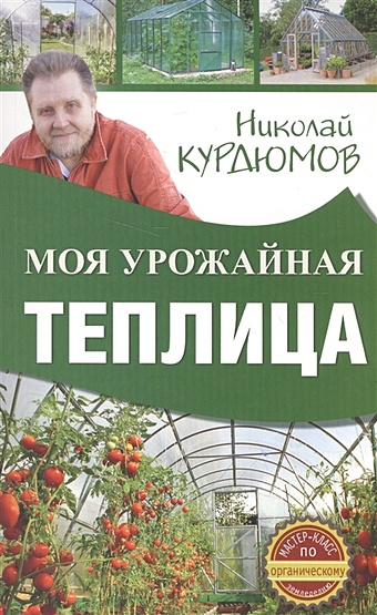 Курдюмов Николай Иванович Моя урожайная теплица оксидат торфа моя теплица с микроэлементами юнатэкс 1л
