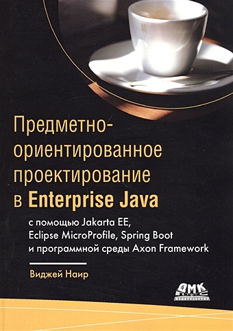 Наир В. Предметно-ориентированное проектирование в Enterprise Java с помощью Jakarta EE, Eclipse MicroProfile, Sprig Boot и программной среды Axon Framework йенер м фидом а java ee паттерны проектирования для профессионалов
