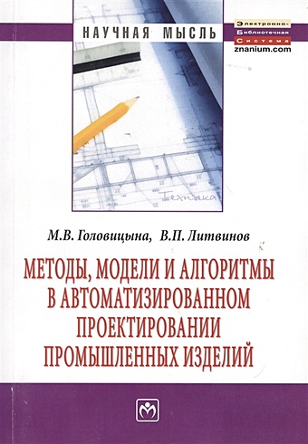 Головицына М., Литвинов В. Методы, модели и алгоритмы в автоматизированном проектировании промышленных изделий: Монография