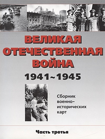 Великая Отечественная война 1941-1945 Сборник военно-исторических карт Часть 3