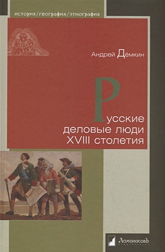 Демкин А. Русские деловые люди XVIII столетия деловые люди