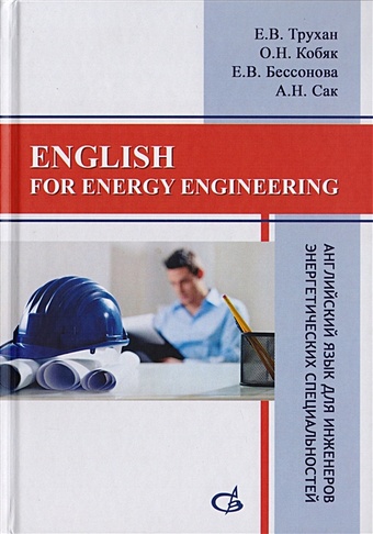 Трухан Е., Кобяк О., Бессонова Е., Сак А. English for energy engineering. Английский язык для инженеров энергетических специальностей
