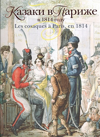Безотосный В., Иткина Е. Казаки в Париже в 1814 году. Les cosaques a Paris, en 1814 самоваров а самоварова л русские в париже в 1814 году
