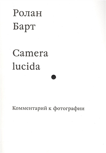 Барт Р. Camera lucida. Комментарий к фотографии