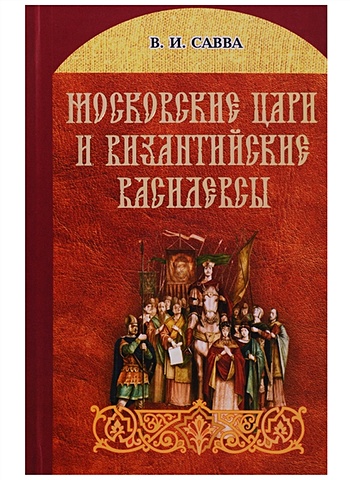Савва В. Московские цари и византийские василевсы новодворская в поэты и цари