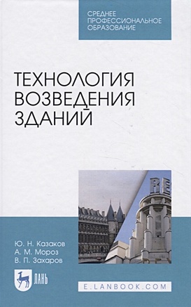 Казаков Ю., Мороз А., Захаров В. Технология возведения зданий