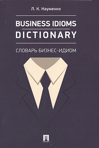 Науменко Л. Business idioms dictionary: Словарь бизнес-идиом idioms dictionary