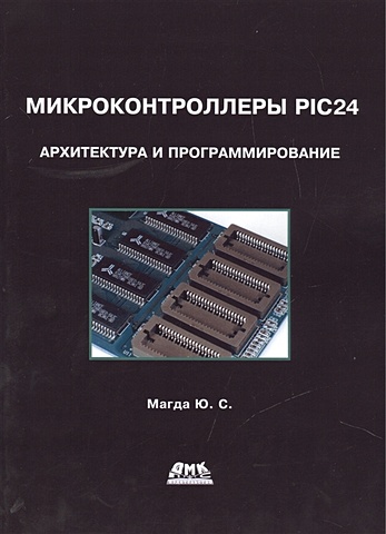 Магда Ю. Микроконтроллеры PIC24: архитектура и программирование магда юрий степанович микроконтроллеры pic 24 архитектура и программирование