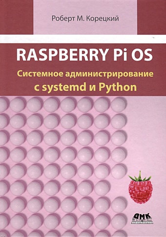 Корецкий Р.М. RASPBERRY PI OS: системное администрирование с SYSTEMD и PYTHON