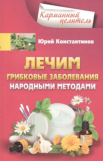 константинов ю лечим остеохондроз народными методами Константинов Ю. Лечим грибковые заболевания народными методами