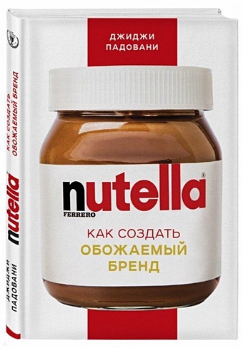 Падовани Джиджи Nutella. Как создать обожаемый бренд nutella как создать обожаемый бренд падовани д