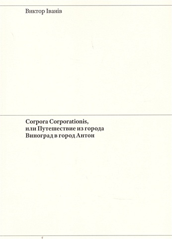 Iванiв В. Corpora Corporationis, или Путешествие из города Виноград в город Антон