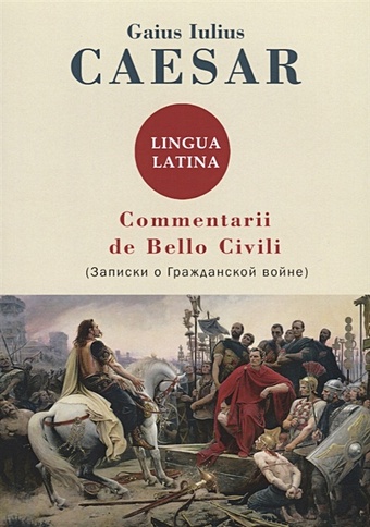 Caesar G. Commentarii de Bello Civili = Записки о гражданской войне caesar gaius iulius commentarii de bello civili