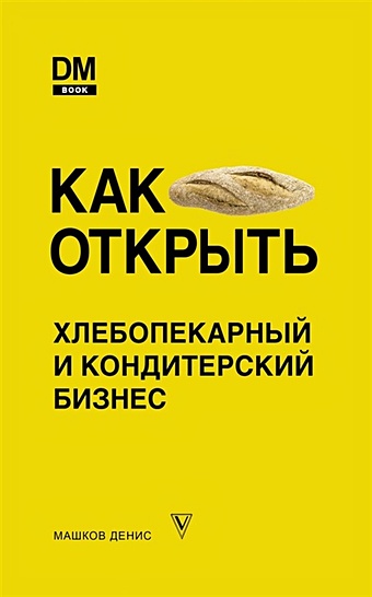 Машков Денис Сергеевич Как открыть хлебопекарный и кондитерский бизнес