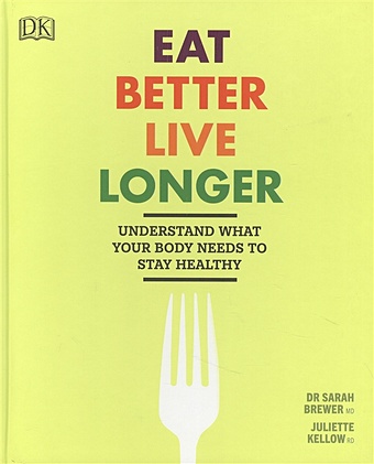Brewer S., Кellow J. Eat Better, Live Longer: Understand What Your Body Needs to Stay Healthy you are what you eat