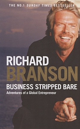 Branson R. Business Stripped Bare: Adventures of a Global Entrepreneur branson richard the virgin way how to listen learn laugh and lead