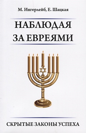 Ингерлейб М., Шацкая Е. Наблюдая за евреями. Скрытые законы успеха еврейская мудрость всех времен