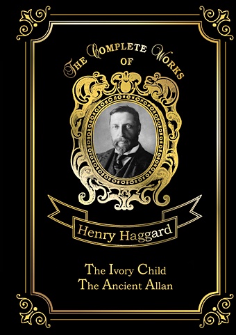 Хаггард Генри Райдер The Ivory Child & Ancient Allan = Дитя из слоновой кости и Древний Аллан: на англ.яз цена и фото