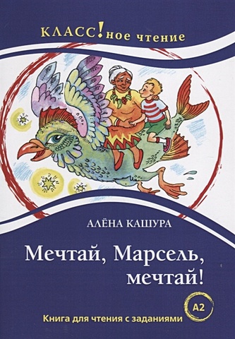 Кашура А. Мечтай, Марсель, мечтай! Книга для чтения с заданиями для изучающих русский язык как иностранный (А2)