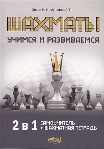 Ивлев К., Лущенко А. Шахматы. Учимся и развиваемся. Самоучитель + шахматная тетрадь ивлев к н шахматы учимся и развиваемся самоучитель шахматная тетрадь