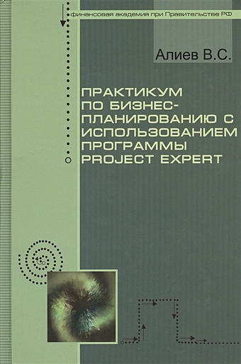 Алиев В. Практикум по бизнес планированию с использованием программы Project Expert. Учебное пособие. 2-е издание, переработанное и дополненное