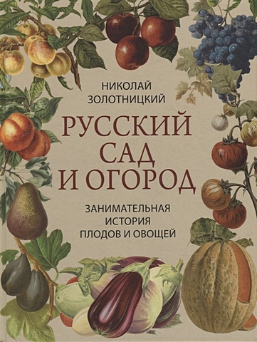 Золотницкий Н.Ф. Русский сад и огород. Занимательная история плодов и овощей