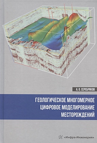 Серебряков А. Геологическое многомерное цифровое моделирование месторождений. Монография
