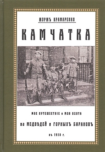 Крамаренко Ж. Камчатка. Мое путешествие и моя охота на медведей и горных баранов в 1918 г.