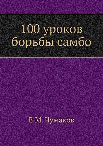 Чумаков Е.М. 100 уроков борьбы самбо чумаков е м 100 уроков борьбы самбо