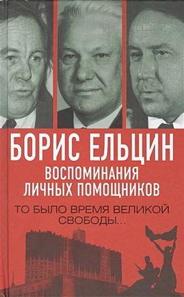 ельцин борис николаевич борис ельцин подарочный комплект из 3 х книг 3cd Борис Ельцин. Воспоминания личных помощников. То было время великой свободы…