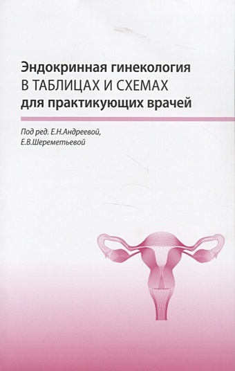 Андреева Е., Шереметьева Е. (ред.) Эндокринная гинекология в таблицах и схемах для практикующих врачей