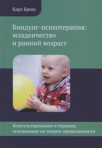 Бриш К. Биндунг-психотерапия: младенчество и ранний возраст. Консультирование и терапия, основанные на теории привязанности терапия нарушений привязанности от теории к практике бриш к х