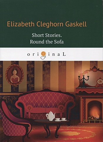 Гаскелл Элизабет Short Stories. Round the Sofa = Сборник рассказов: Круг вокруг дивана: на англ.яз гаскелл элизабет short stories