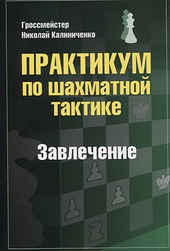 Калиниченко Н. Практикум по шахматной тактике. Завлечение калиниченко н практикум по шахматной тактике завоевание поля