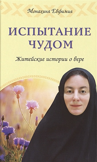 Монахиня Евфимия (Пащенко) Испытание чудом. Житейские истории о вере