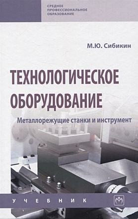 Сибикин М.Ю. Технологическое оборудование. Металлорежущие станкии инструмент: учебник цена и фото
