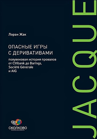 Жак Л. Опасные игры с деривативами: Полувековая история провалов от Citibank до Barings, Societe Generale и AIG