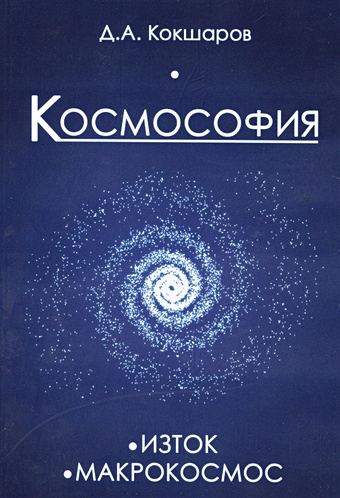 Кокшаров Д. Космософия.книга 1 Изток. книга 2 Макрокосмос
