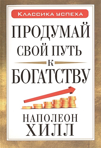 найди свой путь к богатству как достигнуть финансового успеха и процветания трейси б Хилл Наполеон Продумай свой путь к богатству