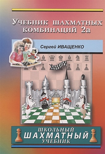 учебник шахматных комбинаций 2b иващенко с Иващенко С. Учебник шахматных комбинаций. Школьный шахматный учебник
