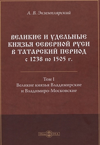 Экземплярский А Великие и удельные князья Северной Руси в татарский период с 1238 по 1505 г. Том 1
