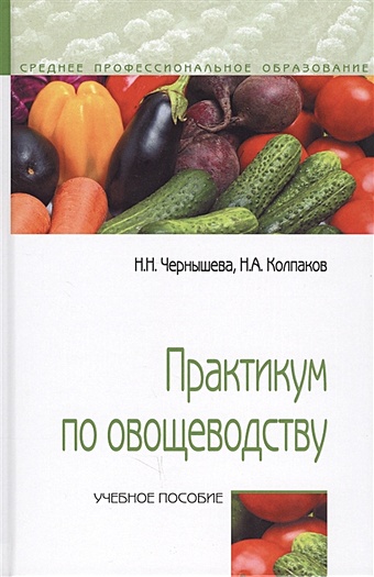 Чернышева Н., Колпаков Н. Практикум по овощеводству. Учебное пособие