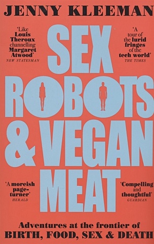 Kleeman J. Sex Robots & Vegan Meat. Adventures at the Frontier of Birth, Food, Sex & Death kleeman jenny sex robots