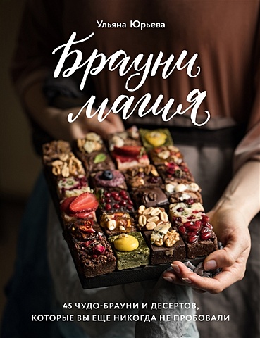 Юрьева Ульяна Брауни-магия. 45 чудо-брауни и десертов, которые вы еще никогда не пробовали