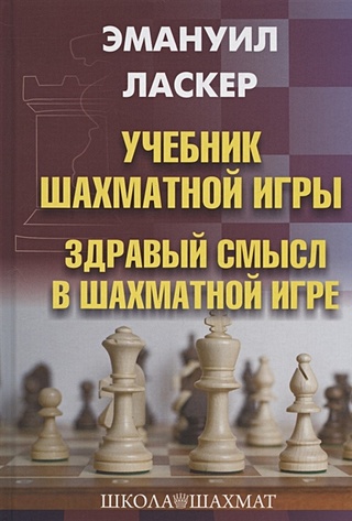 Ласкер Э. Учебник шахматной игры. Здравый смысл в шахматной игре