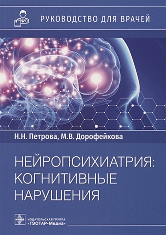 Петрова Н., Дорофейкова М. Нейропсихиатрия: когнитивные нарушения: руководство для врачей