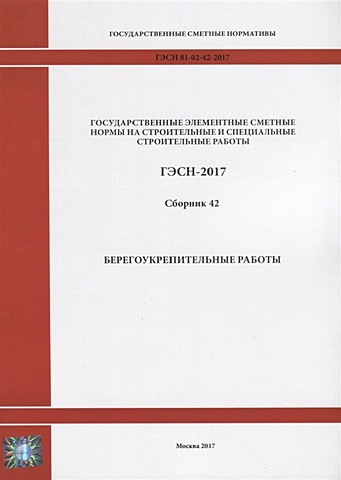 Государственные элементные сметные нормы на строительные и специальные строительные работы. ГЭСН-2017. Сборник 42. Берегоукрепительные работы государственные элементные сметные нормы на строительные и специальные строительные работы гэсн 2017 сборник 3 буровзрывные работы