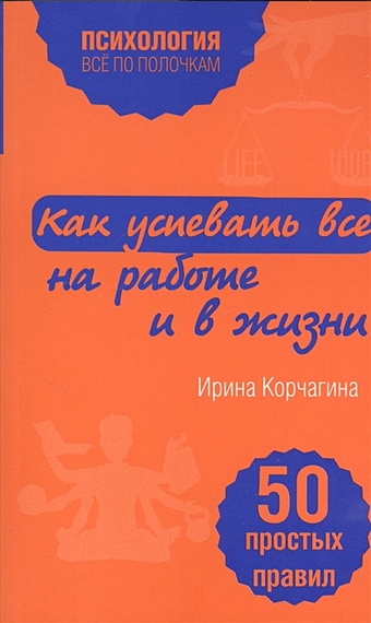 Корчагина Ирина Леонидовна Как успевать все на работе и в жизни. 50 простых правил