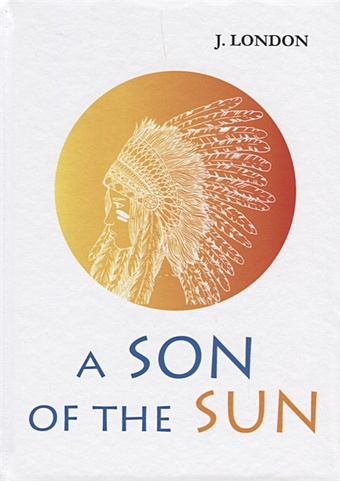 London J. A Son of the Sun = Сын Солнца: на англ.яз лондон джек самые известные произведения джека лондона комплект из 2 х книг