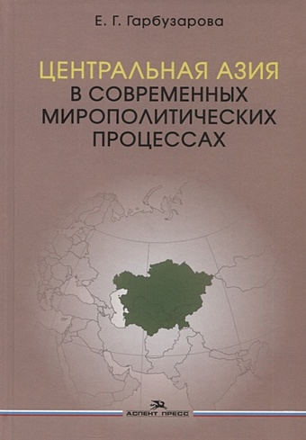 Гарбузарова Е. Центральная Азия в современных мирополитических процессах. Монография